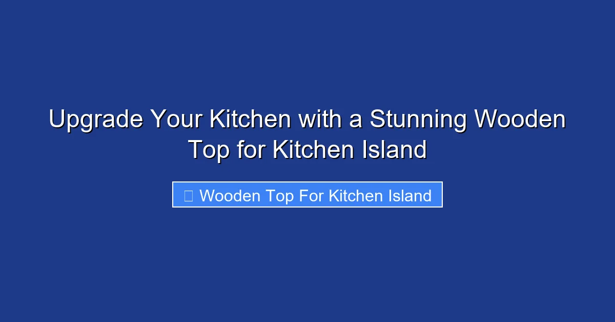Upgrade Your Kitchen with a Stunning Wooden Top for Kitchen Island